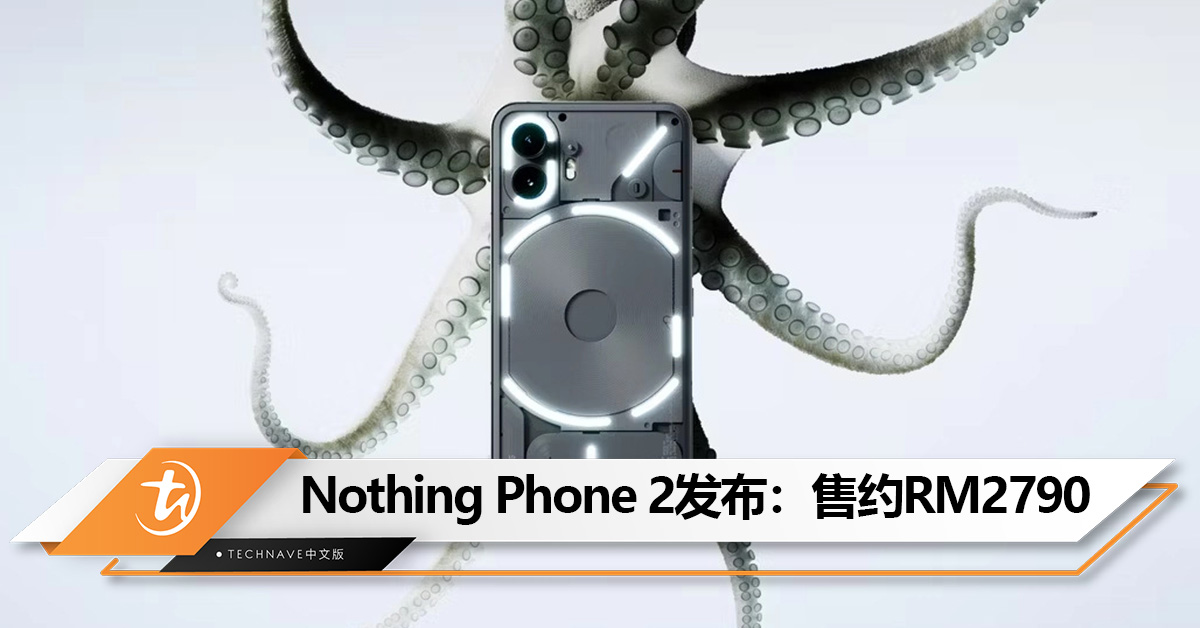 Nothing Phone 2发布：Snapdragon 8+ Gen 1、全新Glyph 界面！售约RM2790起!