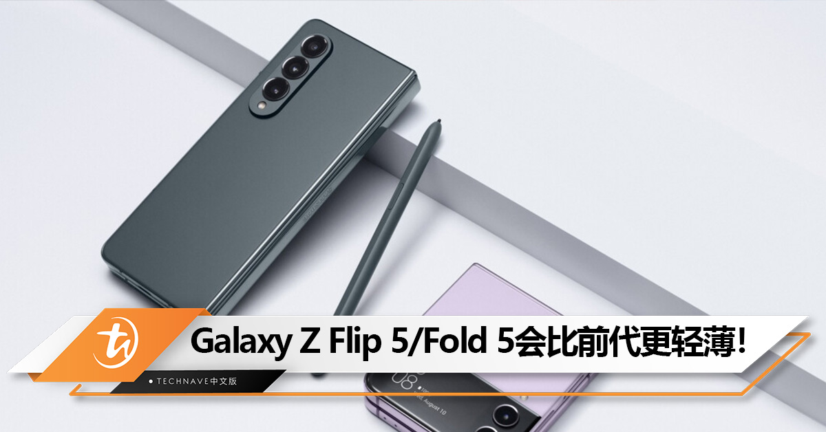 Samsung：Galaxy Z Flip 5和Z Fold 5会比前代更轻更薄！