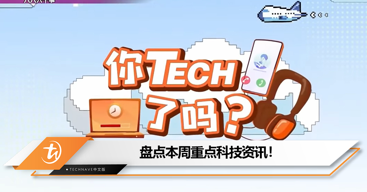 盘点本周《八八六十事 你tech了吗》的重点科技资讯：大马成全球 TikTok用户数量最多的国家之一
