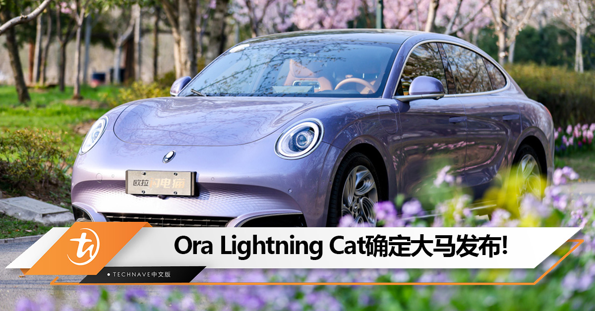 Ora Lightning Cat确定大马发布：马力 408PS，4.3 秒 100KM/H，满电可行驶 705KM！售RM220,000？