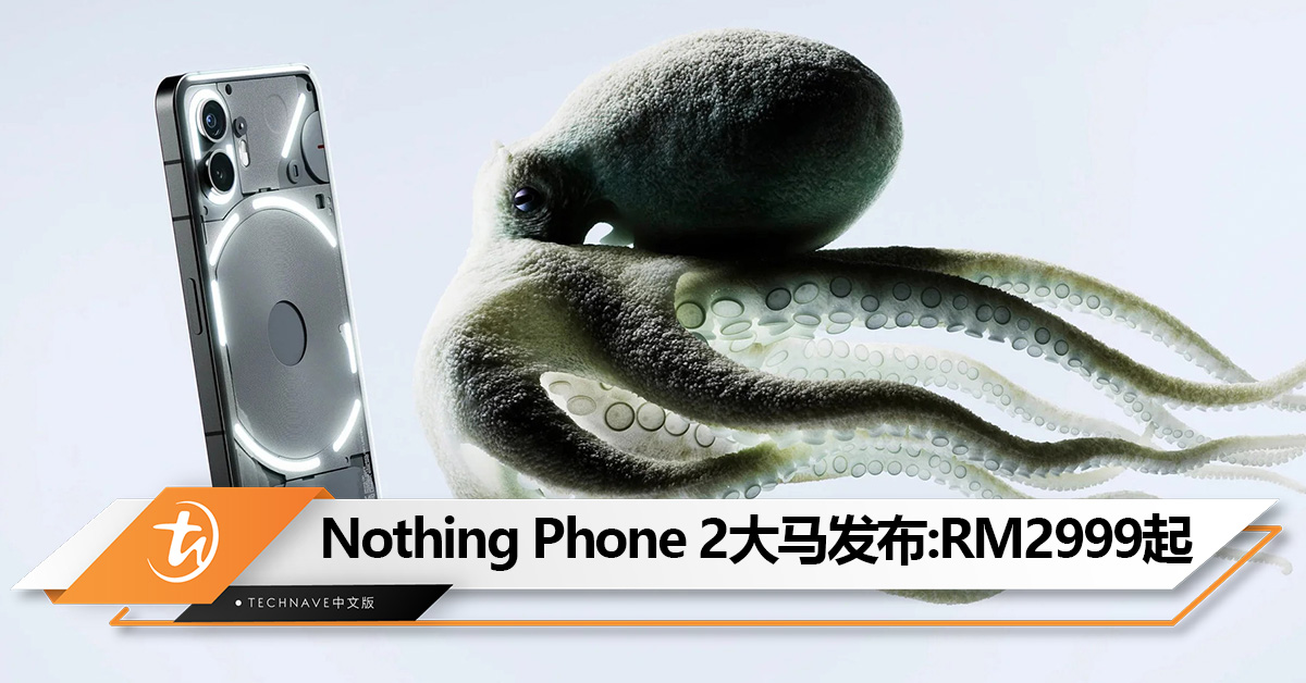 Nothing Phone 2大马发布：Snapdragon 8+ Gen 1、全新Glyph 界面！售RM2999起!
