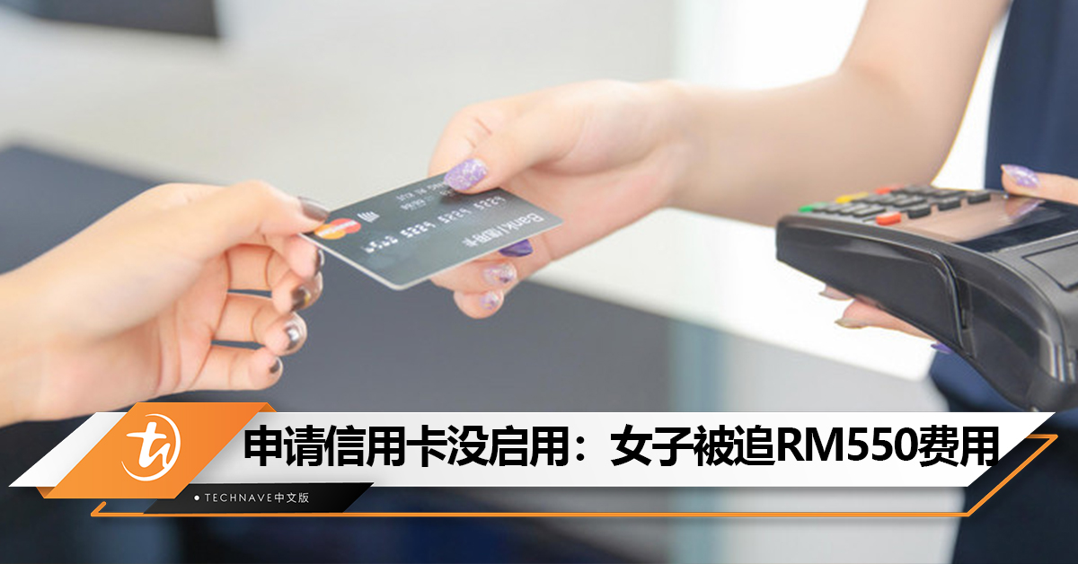“好心”申请信用卡没启用：女子2年后被追RM550费用