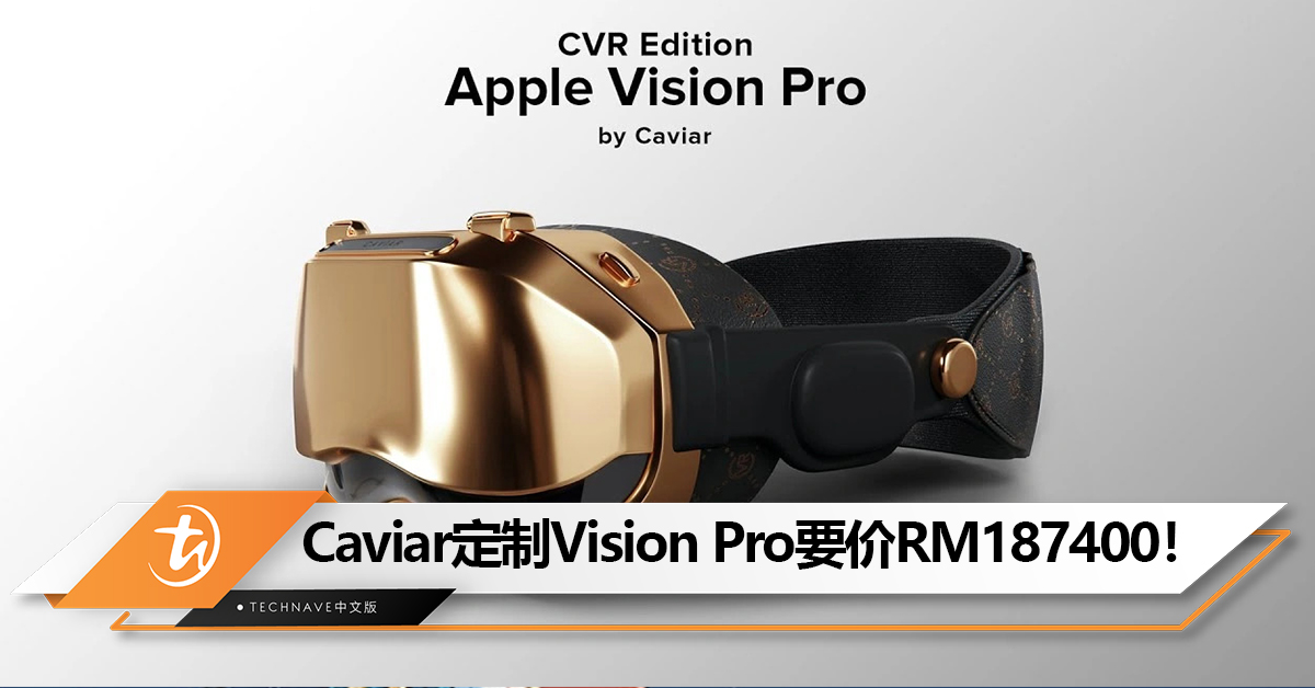 金光闪闪！Caviar推出定制Apple Vision Pro 头显：18K金打造，售约RM187400！