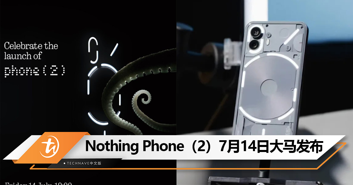 Nothing Phone（2）将在7月14日大马发布！Snapdragon 8+ Gen 1、4700mAh!