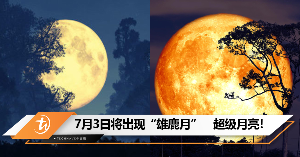 今年最大最亮满月之一！7月3日将出现“雄鹿月”　超级月亮！