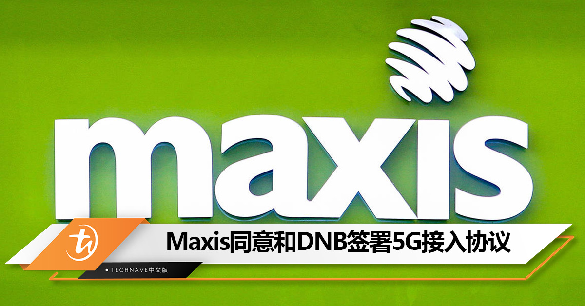 用户欢呼!Maxis同意和DNB签署5G接入协议:将推出5G产品和服务! 用户欢呼!Maxis同意和DNB签署5G接入协议:将推出5G产品和服务!