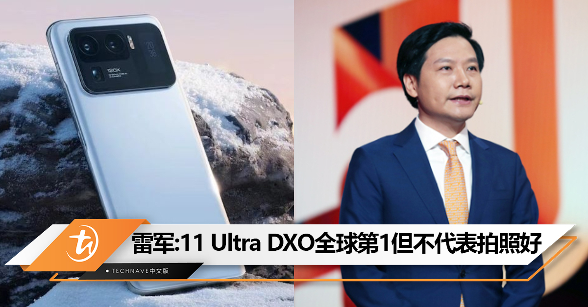 雷军：Xiaomi 11 Ultra DXO评分全球第1，并不代表拍照好、用户满意