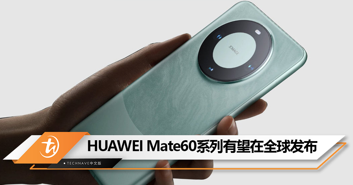 不止中国！HUAWEI在全球注册Mate60系列：有望在全球市场发布