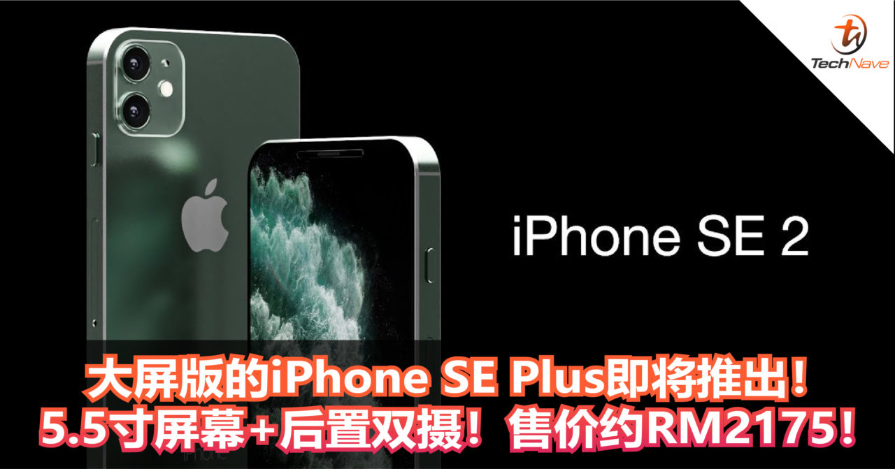 Apple还准备一款iPhone SE Plus即将推出！5.5寸屏幕+后置双摄！售价约RM2175！