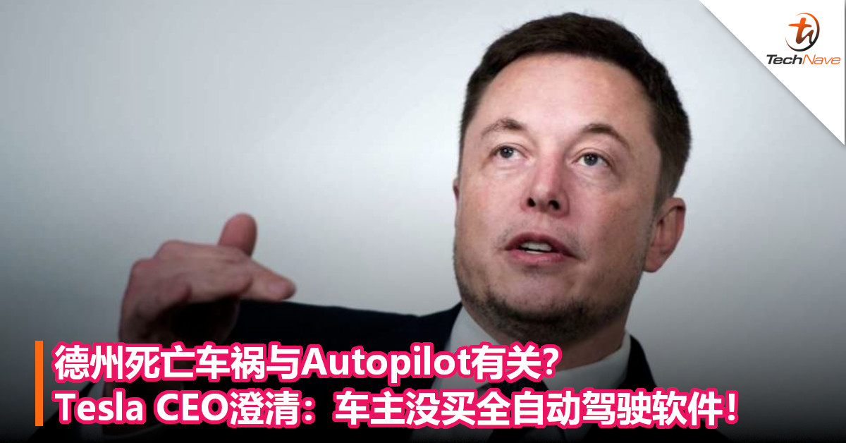 德州死亡车祸与Autopilot有关？Tesla CEO澄清：车主没买全自动驾驶软件！