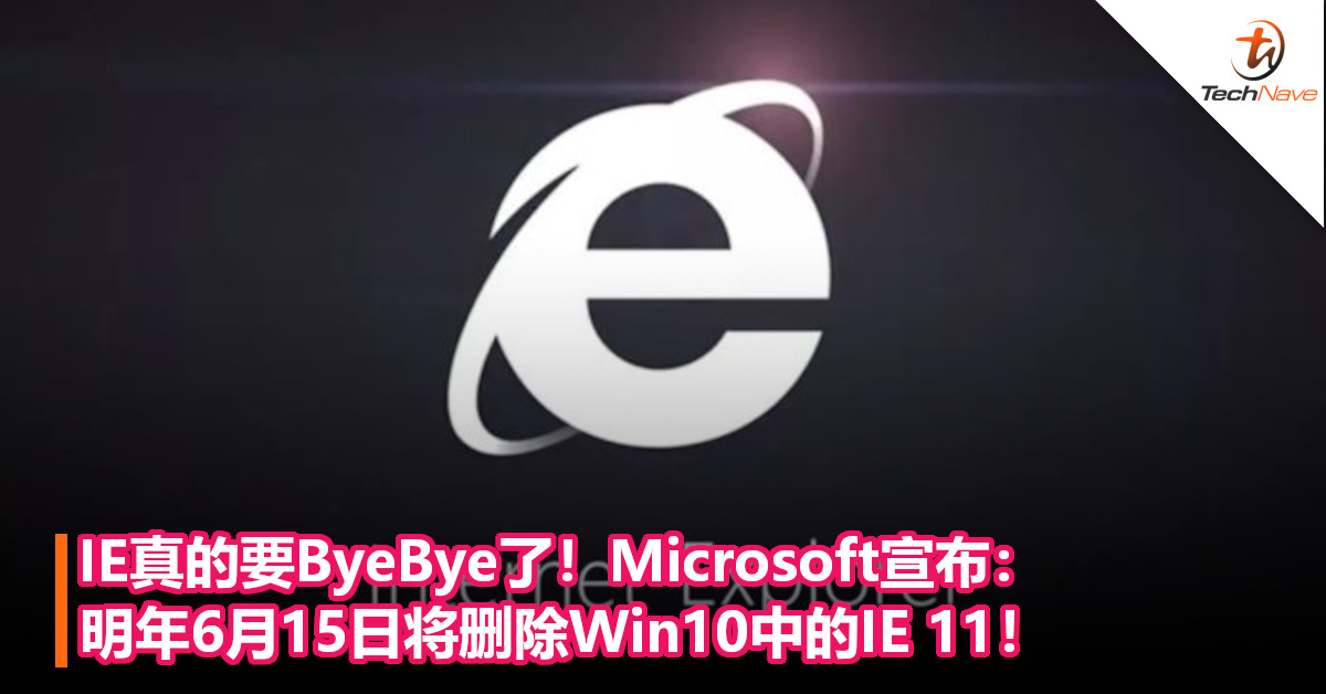 IE真的要ByeBye了！Microsoft宣布：明年6月15日将删除Win10中的IE 11！