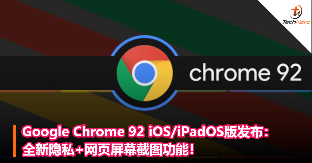 Google Chrome 92 iOS/iPadOS版发布：全新隐私+网页屏幕截图功能！