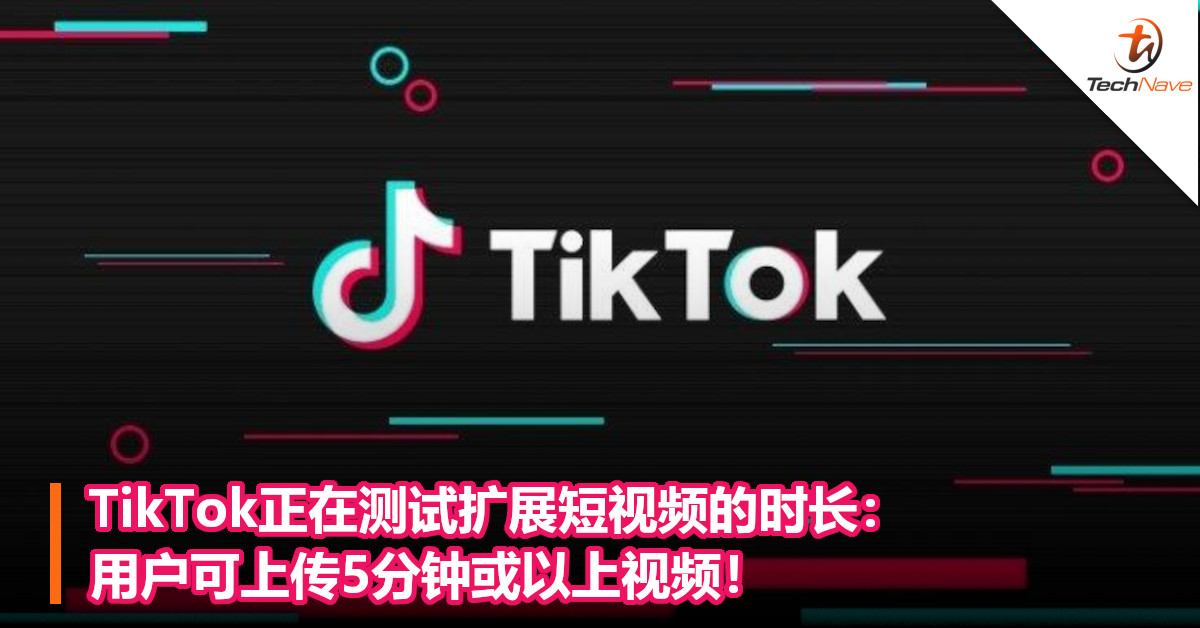TikTok正在测试扩展短视频的时长：用户可上传5分钟或以上视频！