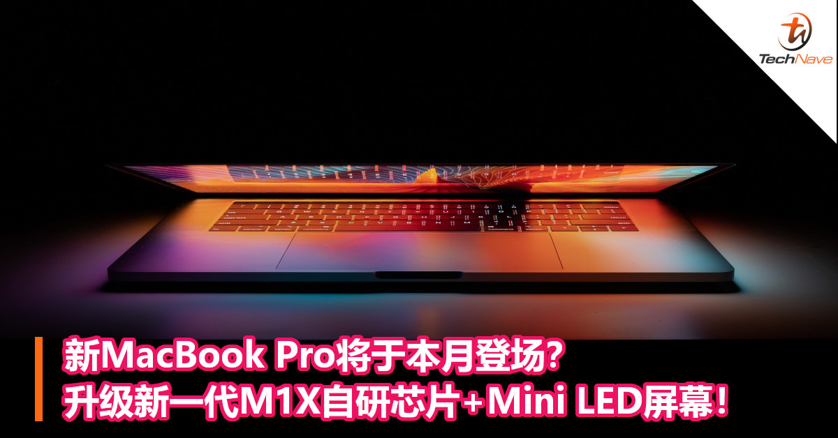 新MacBook Pro将于本月登场？升级新一代M1X自研芯片+Mini LED屏幕！