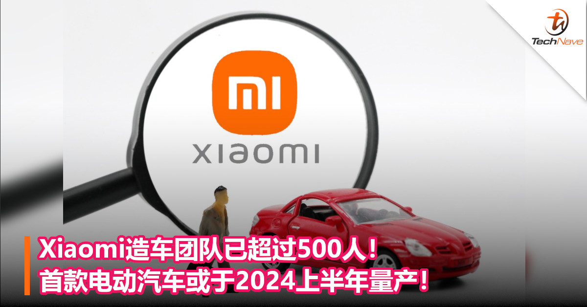 Xiaomi造车团队已超过500人！首款电动汽车或于2024上半年量产！