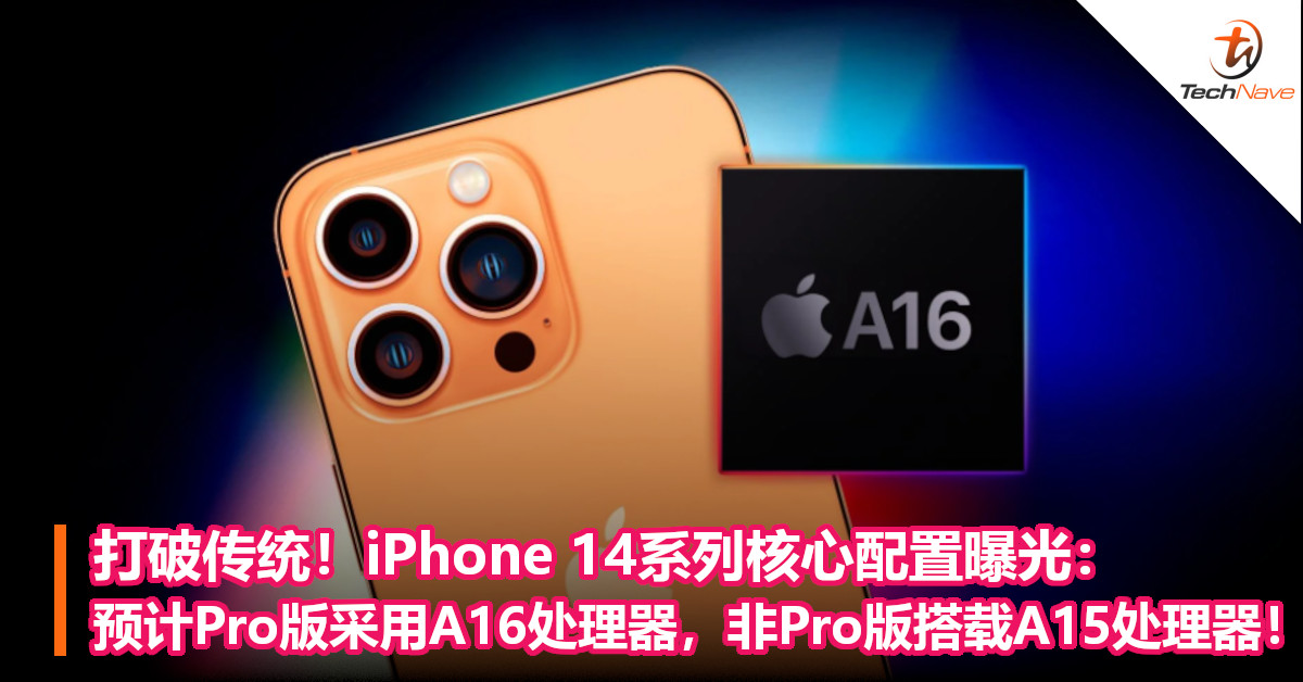 打破传统！iPhone 14系列核心配置曝光：预计Pro版采用A16处理器，非Pro版搭载A15处理器！