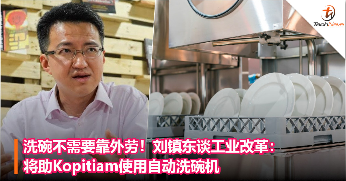洗碗不需要靠外劳！刘镇东谈工业改革：将助Kopitiam使用自动洗碗机