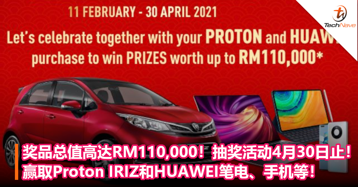 奖品总值高达RM110,000！抽奖活动4月30日止！购买指定产品，赢取Proton IRIZ和HUAWEI笔电、手机等！