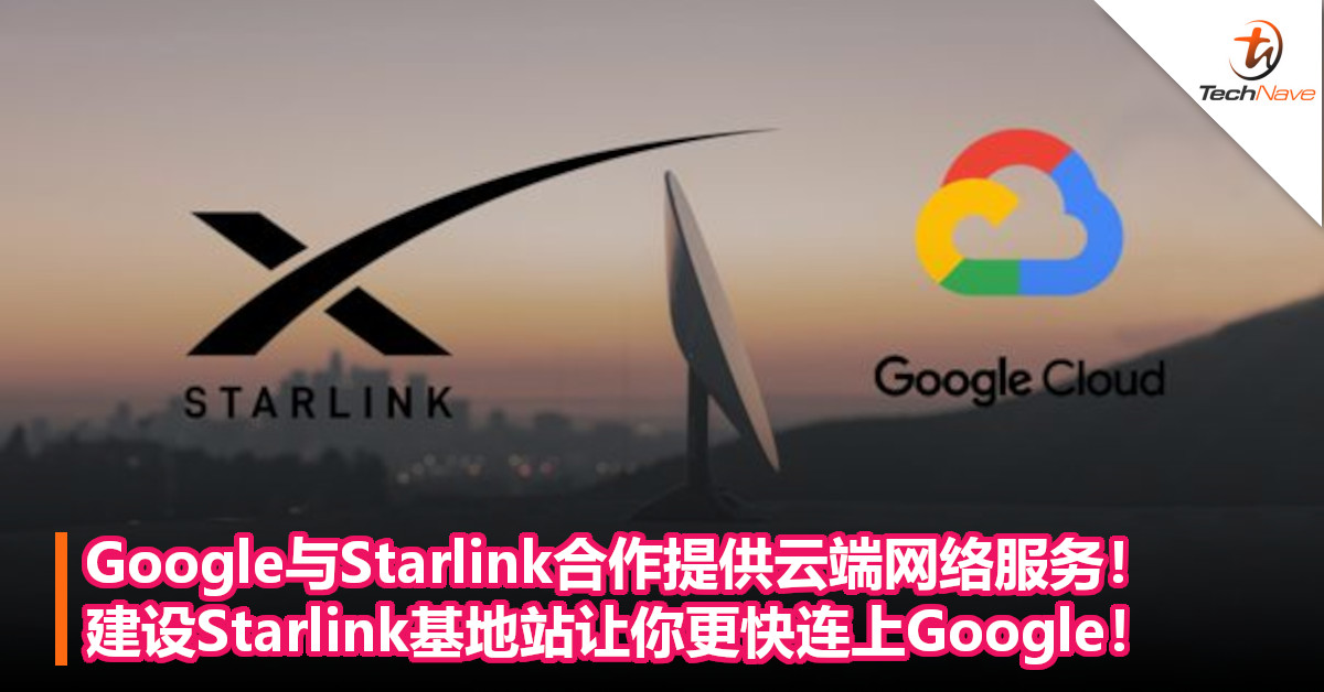 Google与Starlink合作提供云端网络服务！建设Starlink基地站让你更快连上Google！