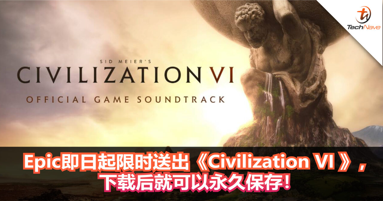 又有免费游戏拿！Epic即日起限时送出《Civilization VI 》，下载后就可以永久保存！