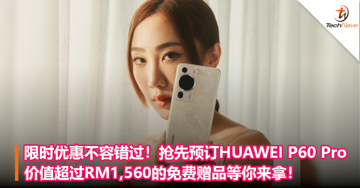 限时优惠不容错过！抢先预订HUAWEI P60 Pro，价值超过RM1,560的免费赠品等你来拿！