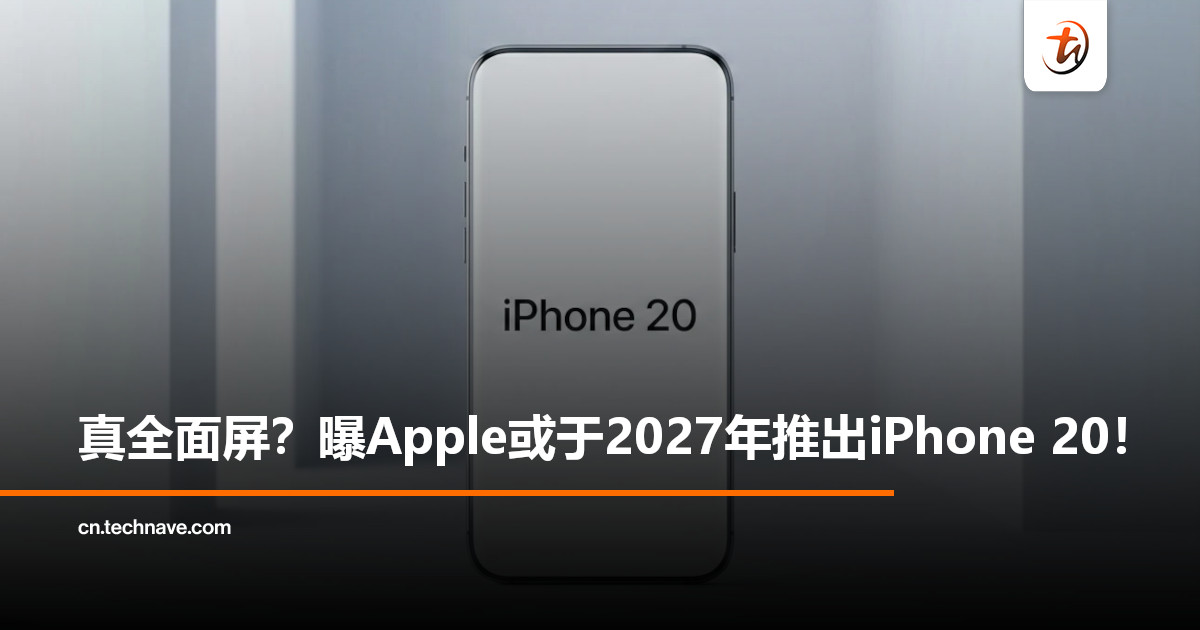 Apple或在2027年推出iPhone 20，跳过19致敬初代 iPhone 20周年，将采用真全面屏设计！