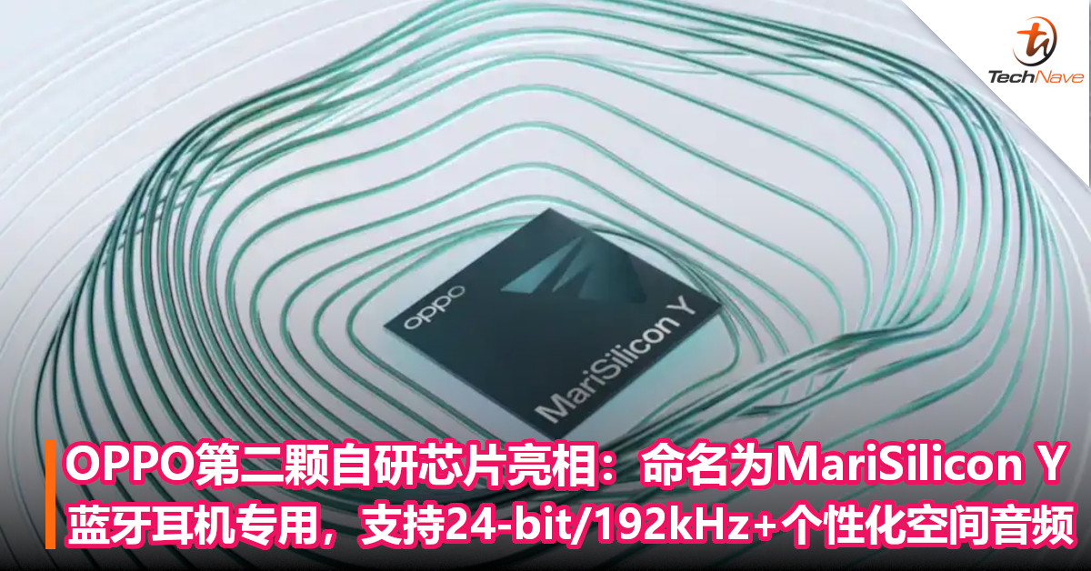 OPPO第二颗自研芯片亮相：命名为MariSilicon Y！蓝牙耳机专用，支持24-bit/192kHz+个性化空间音频