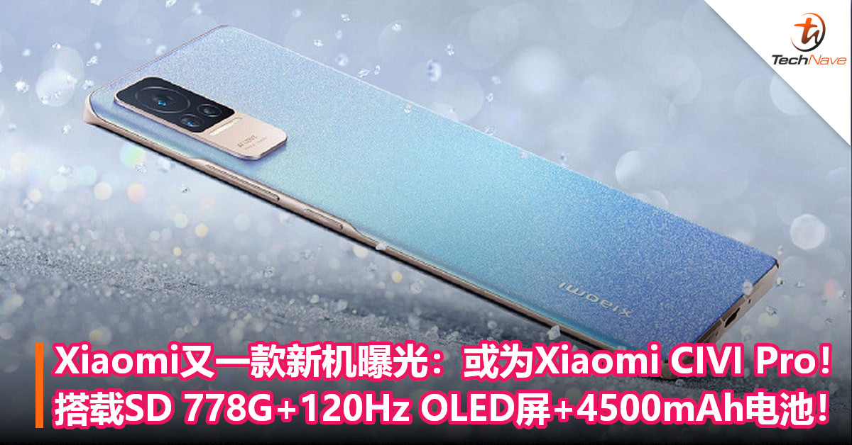 Xiaomi又一款新机曝光：或为Xiaomi CIVI Pro！搭载SD 778G+120Hz OLED屏+4500mAh电池！
