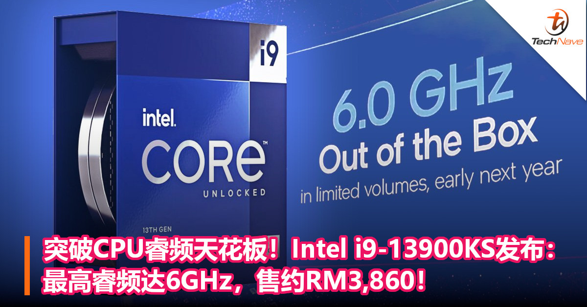 突破CPU睿频天花板！Intel i9-13900KS发布：最高睿频达6GHz，售约RM3,860