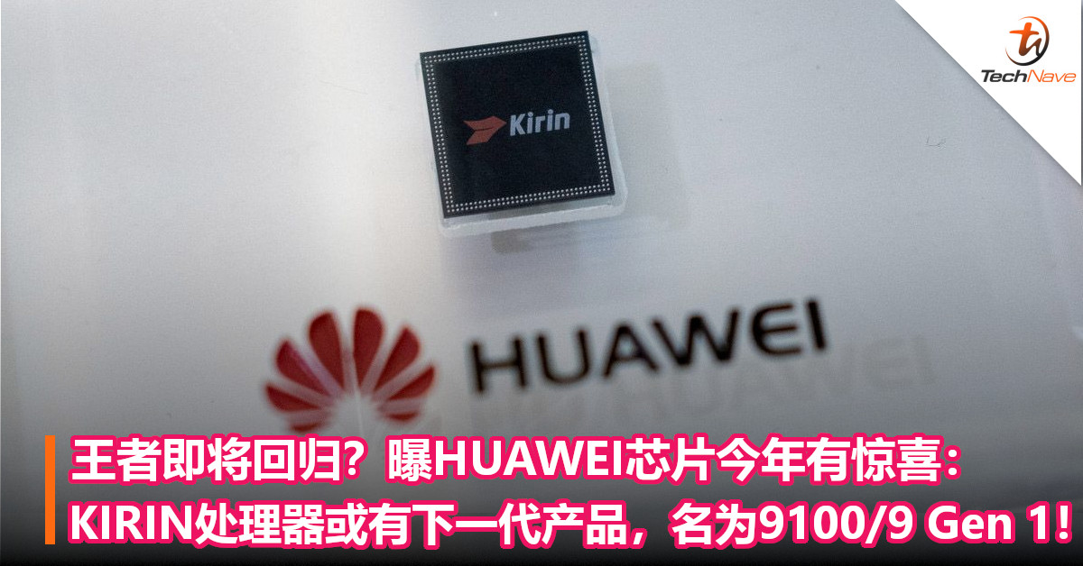 王者即将回归？曝HUAWEI芯片今年有惊喜：KIRIN 5G处理器或有下一代产品，名为9100/9 Gen 1！