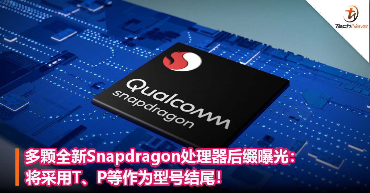 多颗全新Snapdragon处理器后缀曝光：将采用T、P等作为型号结尾！