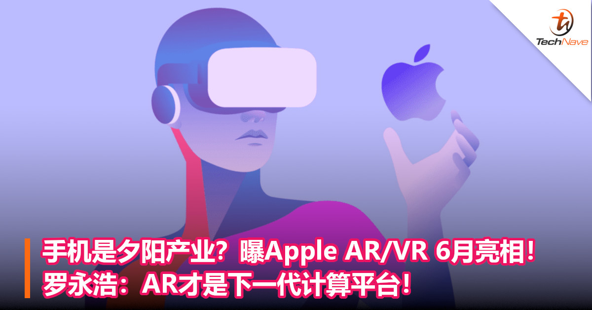 手机是夕阳产业？曝Apple AR/VR 6月亮相！罗永浩：AR才是下一代计算平台！