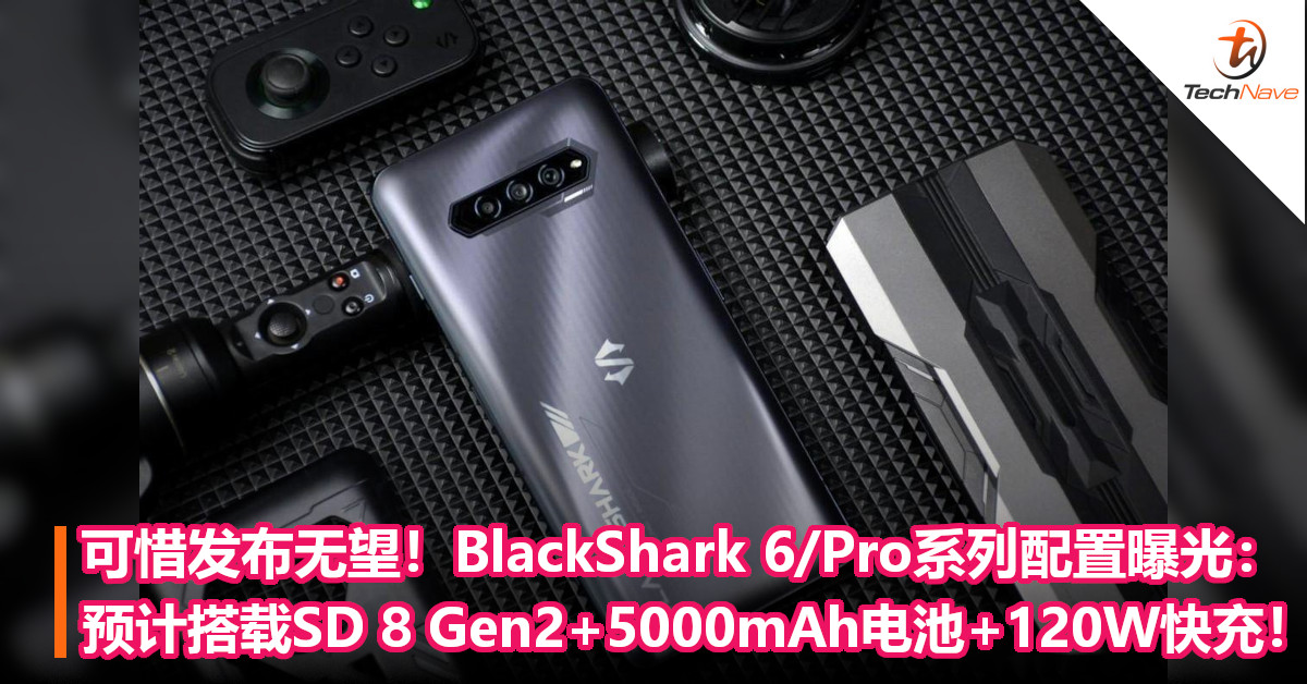 可惜发布无望！BlackShark 6/Pro系列配置曝光：预计搭载SD 8 Gen2+5000mAh电池+120W快充！