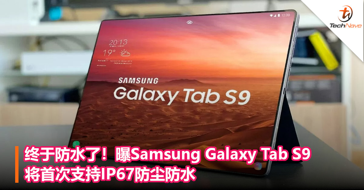 终于防水了！曝Samsung Galaxy Tab S9将首次支持IP67防尘防水