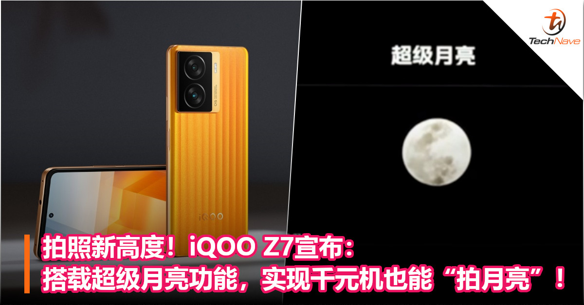 拍照新高度！iQOO Z7宣布：搭载超级月亮功能，实现千元机也能“拍月亮”！
