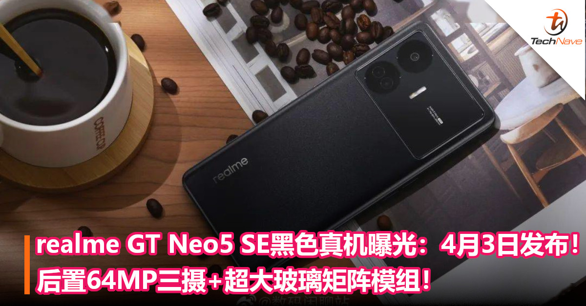 realme GT Neo5 SE黑色真机曝光：4月3日发布！后置64MP三摄+超大玻璃矩阵模组！
