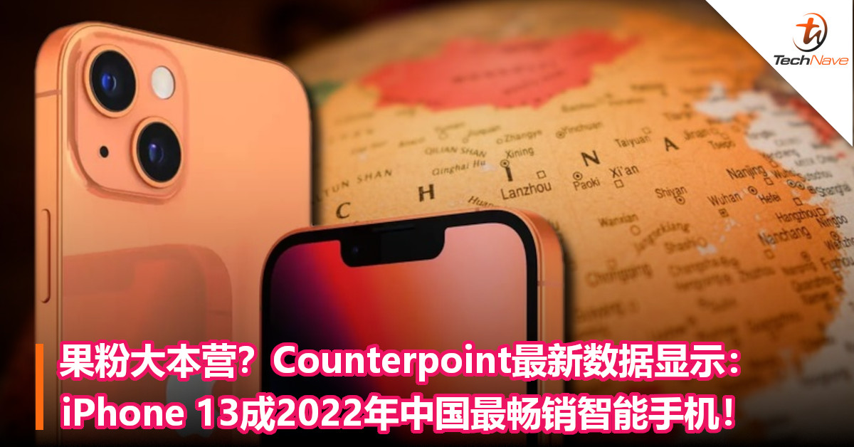 果粉大本营？Counterpoint最新数据显示：iPhone 13成2022年中国最畅销智能手机！