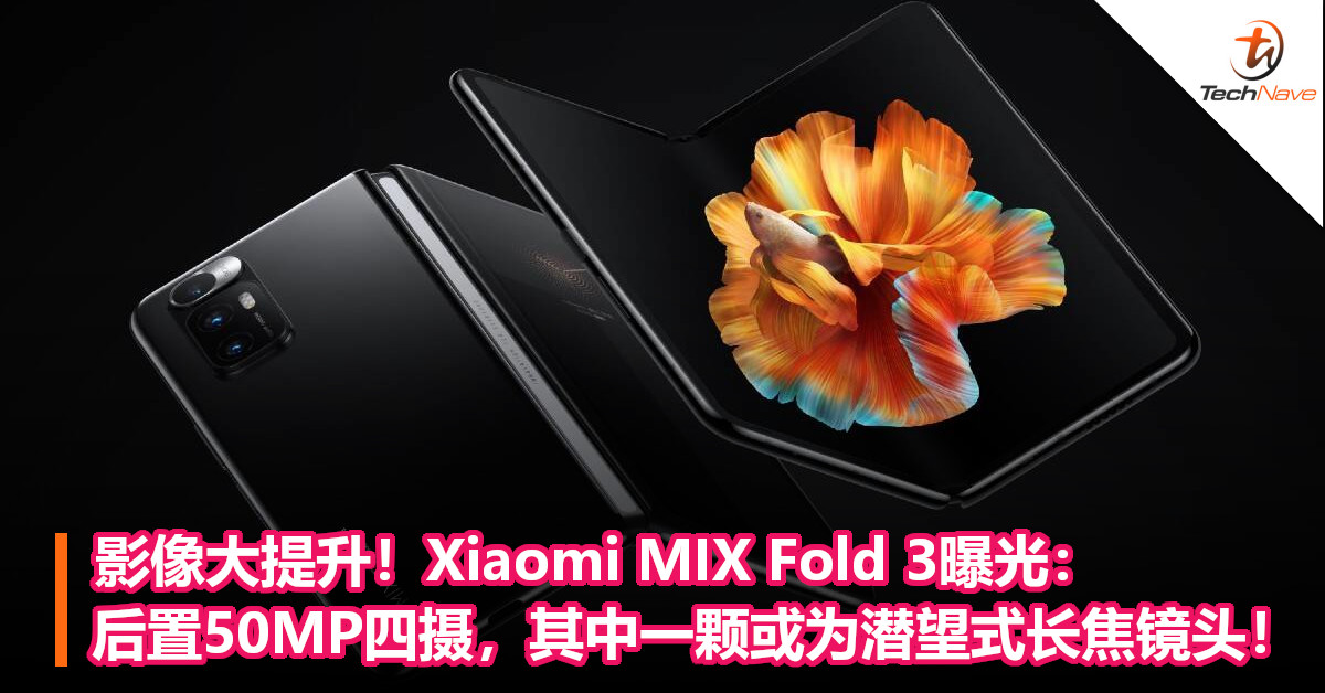 影像大提升！Xiaomi MIX Fold 3曝光：后置50MP四摄，其中一颗或为潜望式长焦镜头！