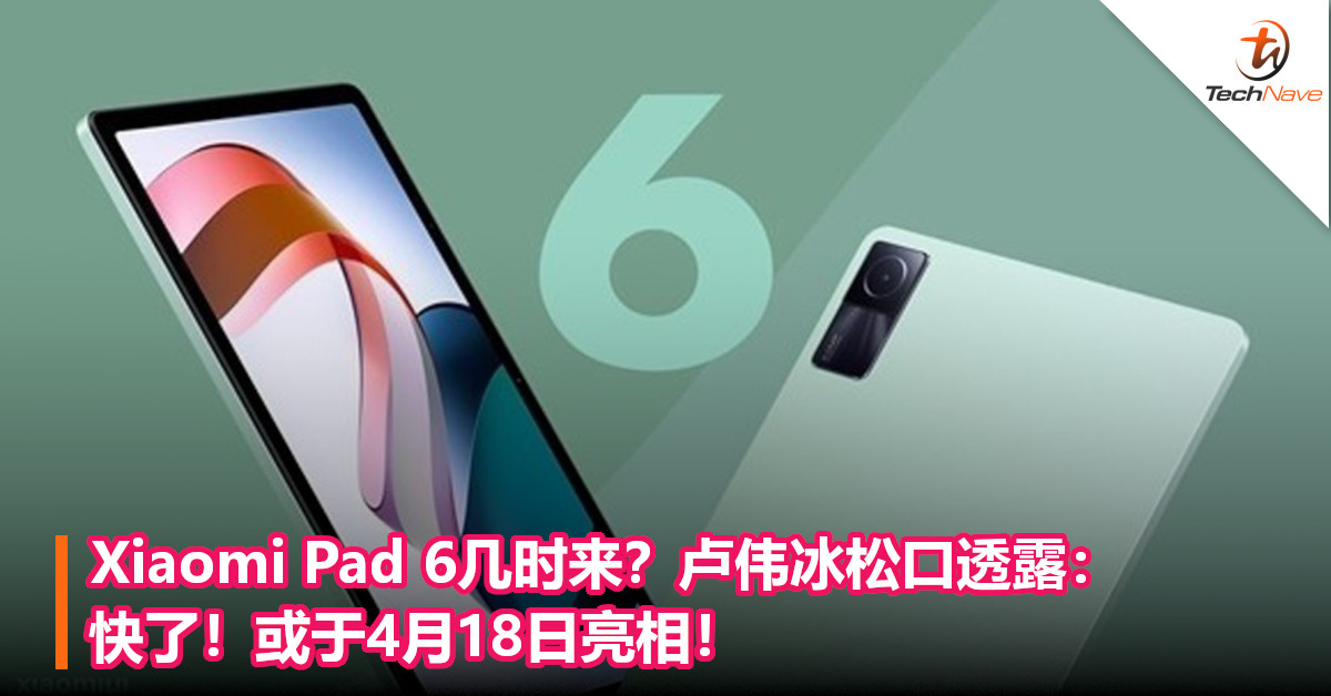 Xiaomi Pad 6几时来？卢伟冰松口透露：快了！或于4月18日亮相！