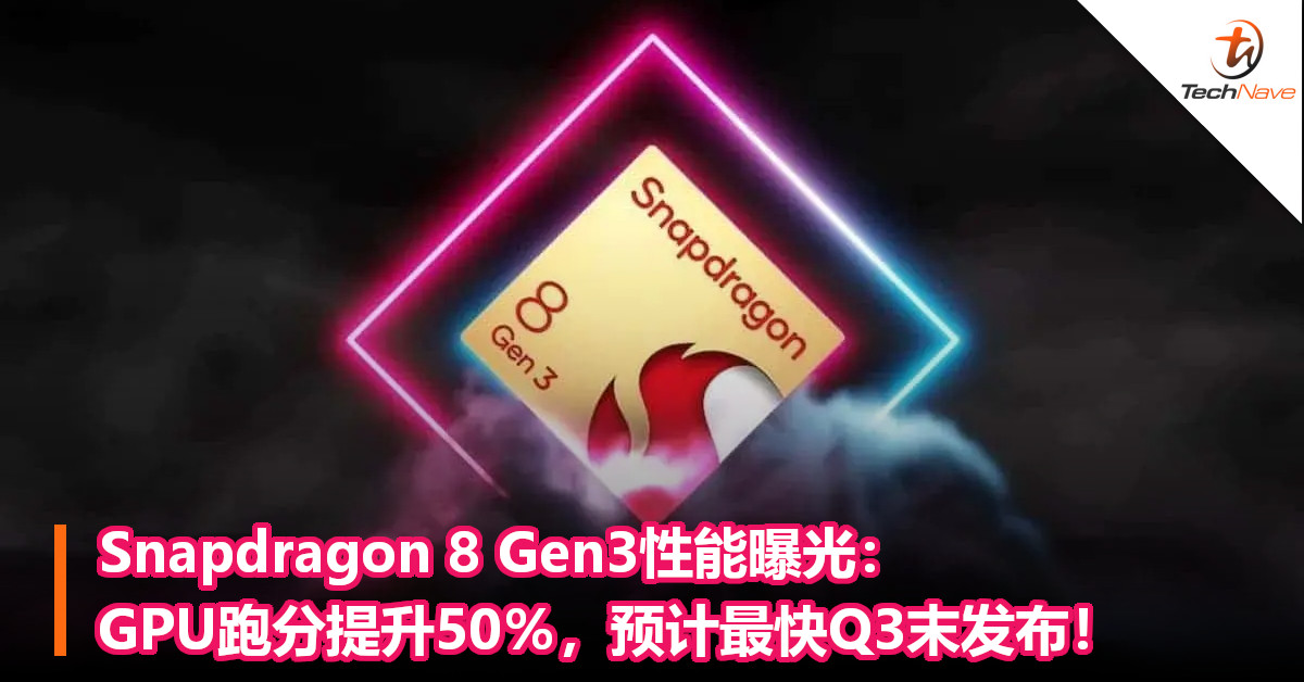 Snapdragon 8 Gen3性能曝光：GPU跑分提升50％，预计最快Q3末发布！