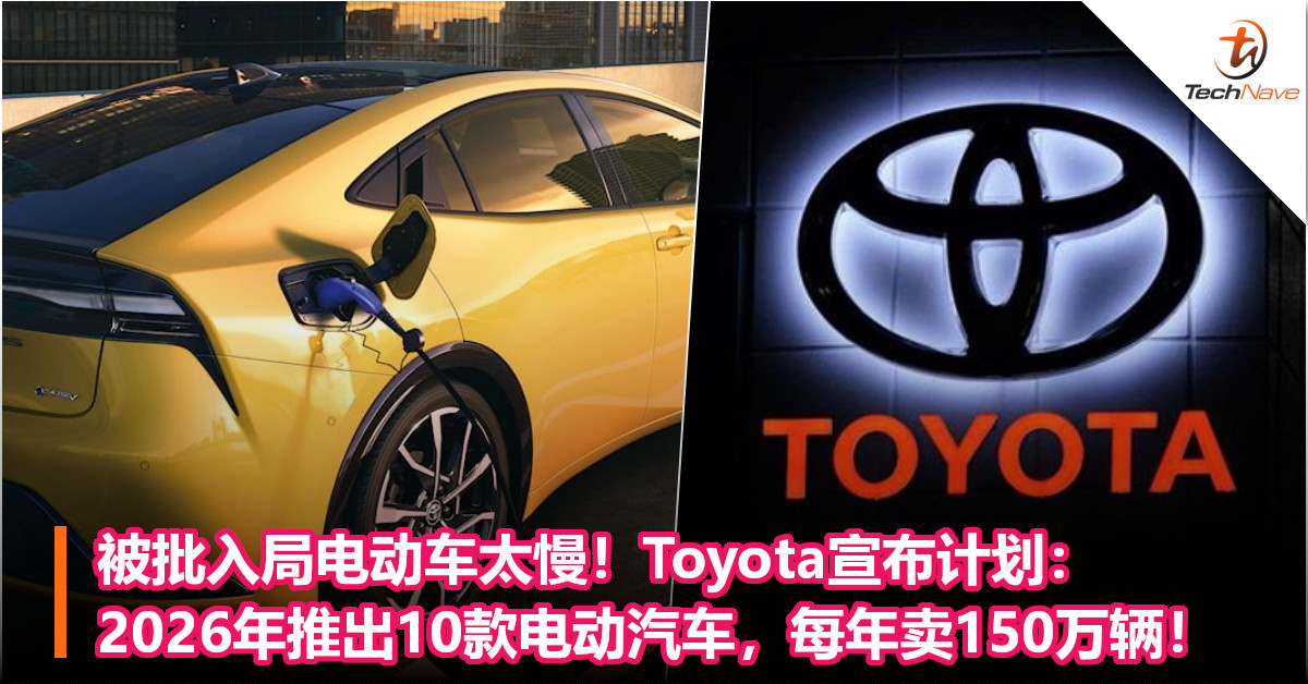 被批入局电动车太慢！Toyota宣布计划：2026年推出10款电动汽车，每年卖150万辆！