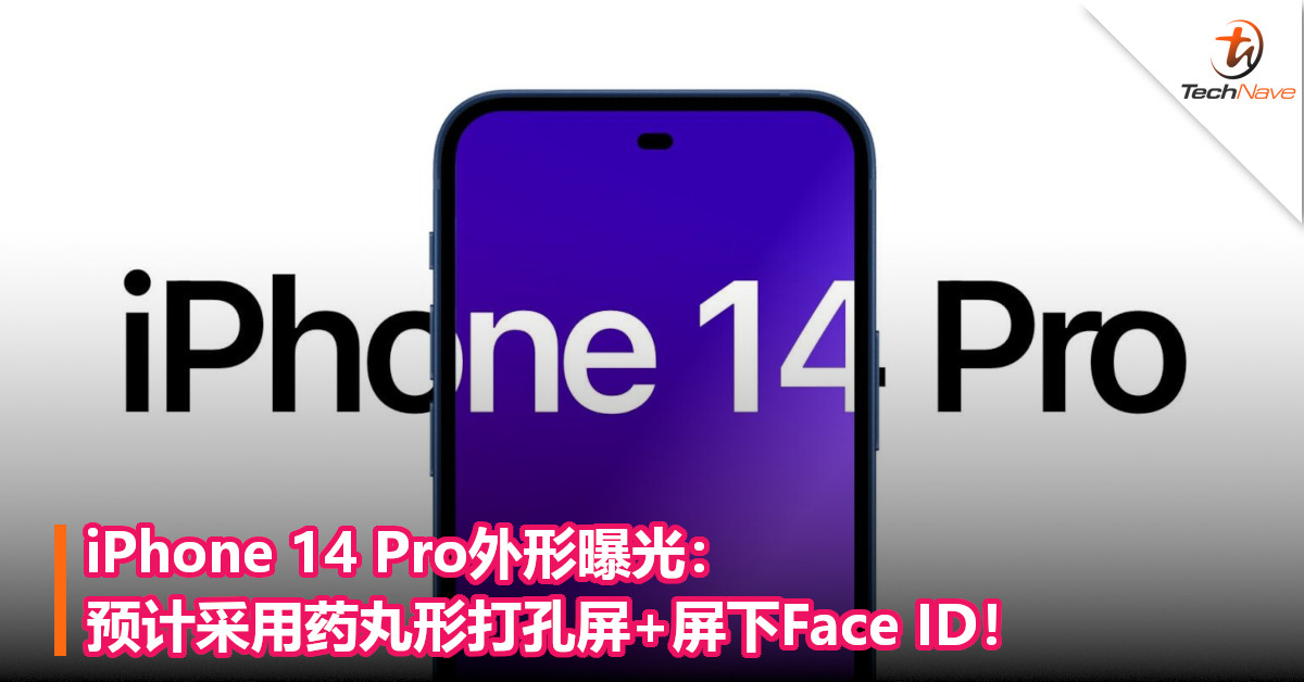 iPhone 14 Pro外形曝光：预计采用药丸形打孔屏+屏下Face ID！