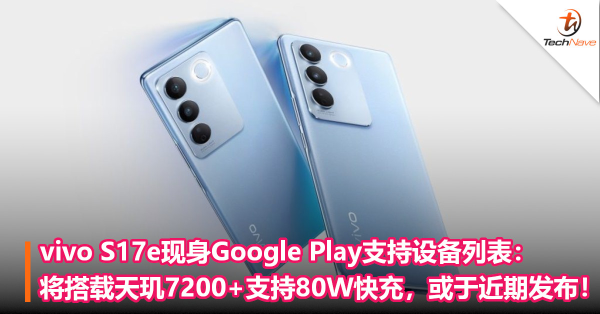 vivo S17e现身Google Play支持设备列表：将搭载天玑7200+支持80W快充，或于近期发布！