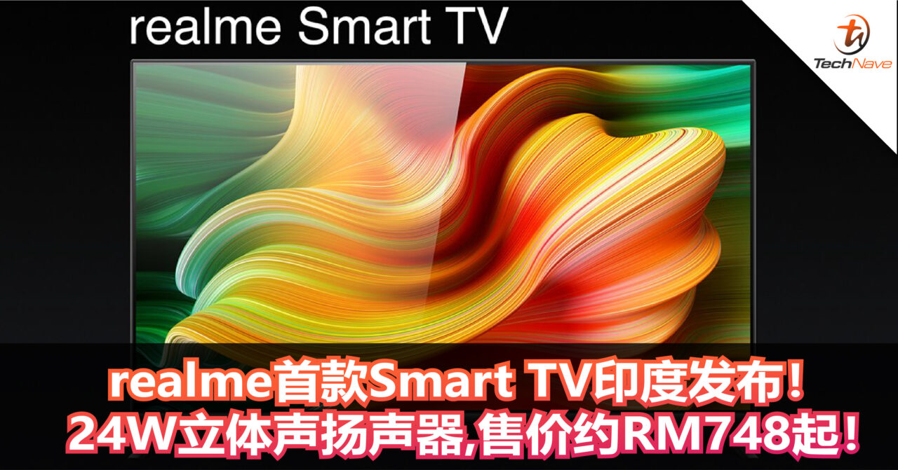 realme首款Smart TV印度发布！ 24W 立体声扬声器+可声控操作电视！售价约RM748起！