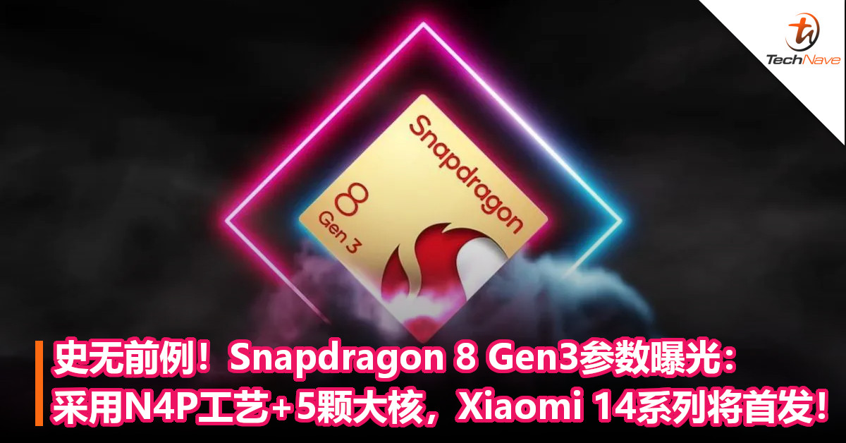 史无前例！Snapdragon 8 Gen3参数曝光：采用N4P工艺+5颗大核，Xiaomi 14系列将首发！