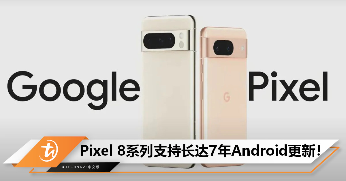 更新支持期超越Apple！Google Pixel 8系列成首款支持长达7年更新Android手机！