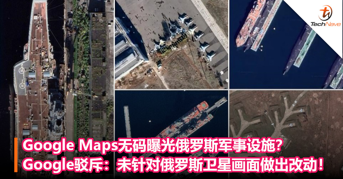 Google Maps无码曝光俄罗斯军事设施？Google驳斥：未针对俄罗斯卫星画面做出改动！