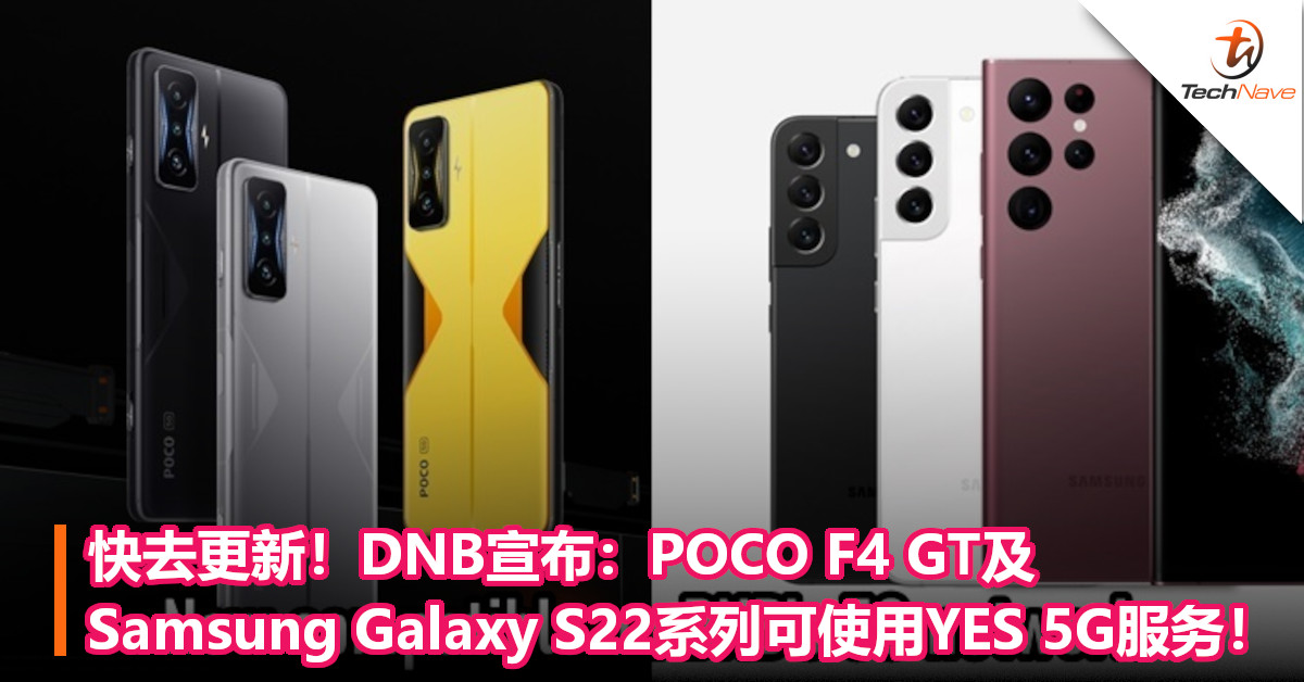 快去更新！DNB宣布：POCO F4 GT及Samsung Galaxy S22系列可使用YES 5G服务！