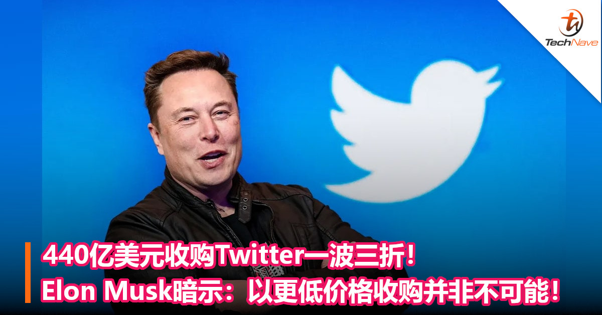 440亿美元收购Twitter一波三折！Elon Musk暗示：以更低价格收购并非不可能！