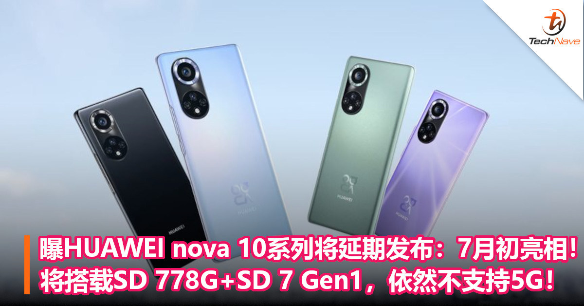曝HUAWEI nova 10系列将延期发布：7月初亮相！将搭载SD 778G+SD 7 Gen1，依然不支持5G！